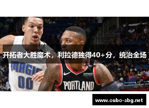 开拓者大胜魔术，利拉德独得40+分，统治全场
